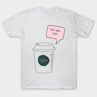 you are Gay coffee T-Shirt